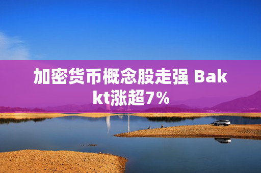 加密货币概念股走强 Bakkt涨超7%