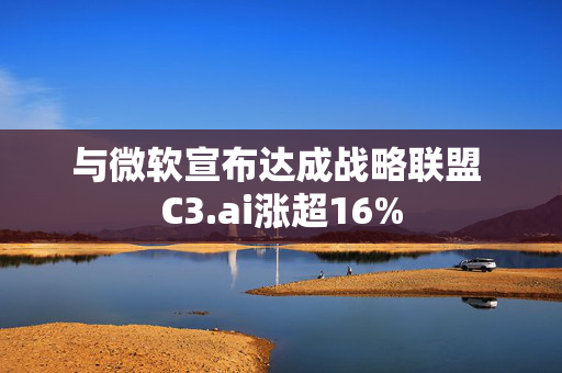 与微软宣布达成战略联盟 C3.ai涨超16%