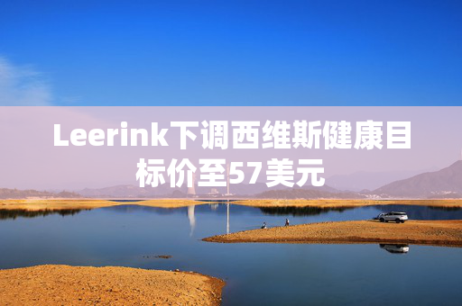 Leerink下调西维斯健康目标价至57美元