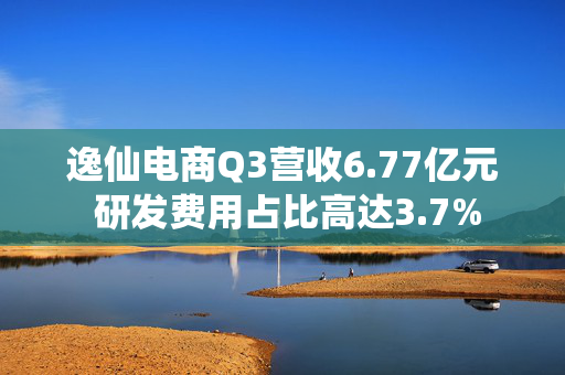 逸仙电商Q3营收6.77亿元 研发费用占比高达3.7%