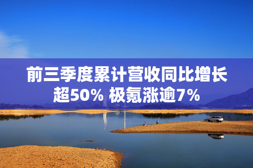 前三季度累计营收同比增长超50% 极氪涨逾7%