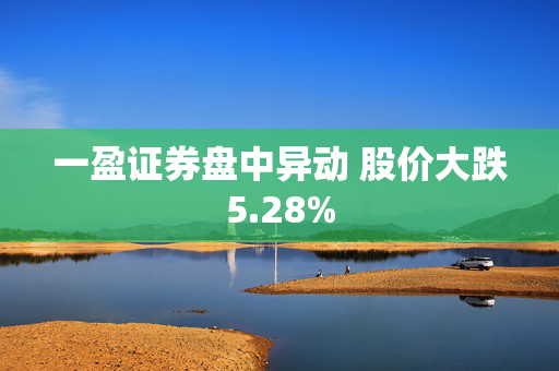 一盈证券盘中异动 股价大跌5.28%