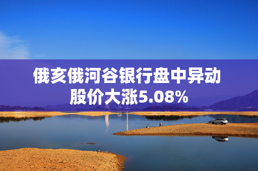 俄亥俄河谷银行盘中异动 股价大涨5.08%