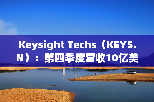 Keysight Techs（KEYS.N）：第四季度营收10亿美元，净收入2.88亿美元