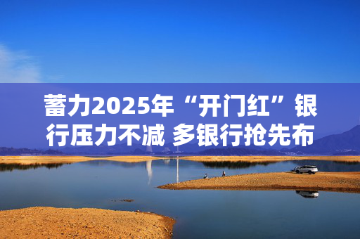 蓄力2025年“开门红”银行压力不减 多银行抢先布局加大基建项目信贷支持力度