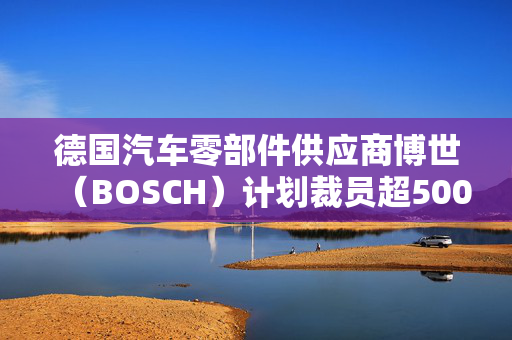 德国汽车零部件供应商博世（BOSCH）计划裁员超5000人