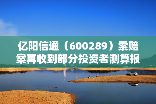 亿阳信通（600289）索赔案再收到部分投资者测算报告，易联众（300096）索赔案持续推进