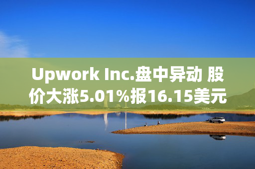 Upwork Inc.盘中异动 股价大涨5.01%报16.15美元