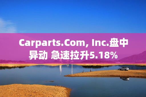 Carparts.Com, Inc.盘中异动 急速拉升5.18%