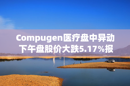 Compugen医疗盘中异动 下午盘股价大跌5.17%报1.38美元