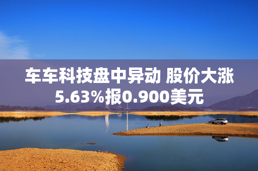 车车科技盘中异动 股价大涨5.63%报0.900美元