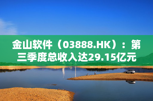 金山软件（03888.HK）：第三季度总收入达29.15亿元，同比增长42%