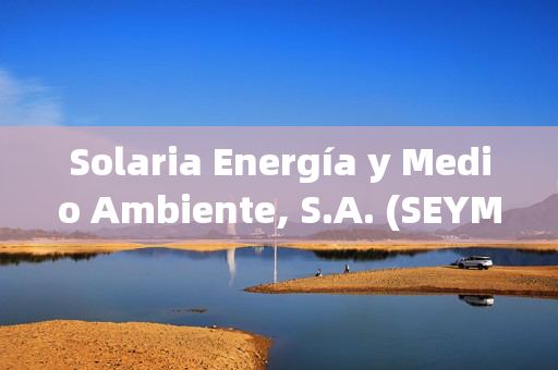 Solaria Energía y Medio Ambiente, S.A. (SEYMF) ：月活用户达5.87亿，日活用户达2.57亿