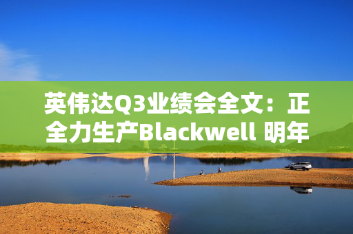 英伟达Q3业绩会全文：正全力生产Blackwell 明年中开始毛利回升