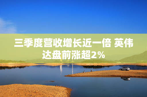 三季度营收增长近一倍 英伟达盘前涨超2%