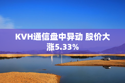 KVH通信盘中异动 股价大涨5.33%