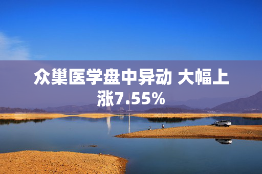 众巢医学盘中异动 大幅上涨7.55%