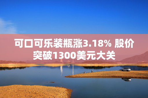 可口可乐装瓶涨3.18% 股价突破1300美元大关