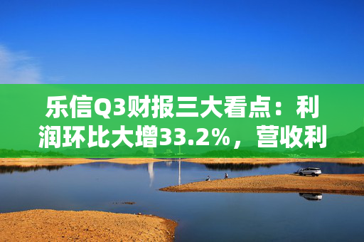 乐信Q3财报三大看点：利润环比大增33.2%，营收利润重回增长轨道，2025年分红比例将增至25%