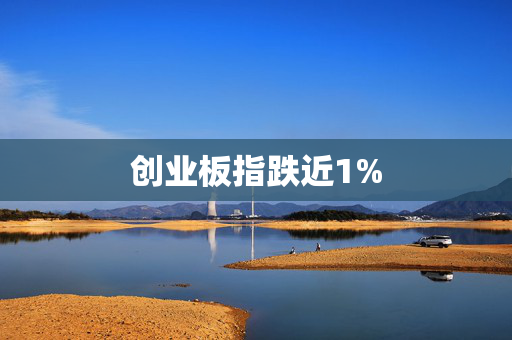 创业板指跌近1%