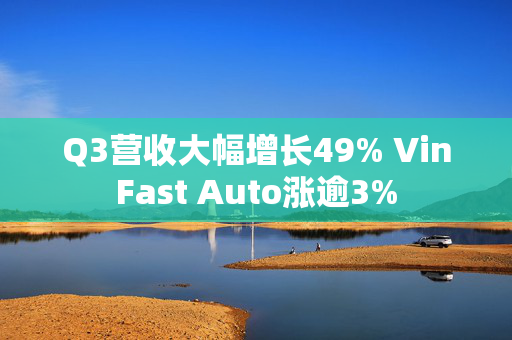 Q3营收大幅增长49% VinFast Auto涨逾3%