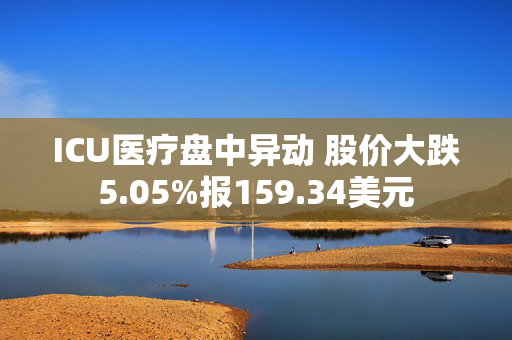 ICU医疗盘中异动 股价大跌5.05%报159.34美元