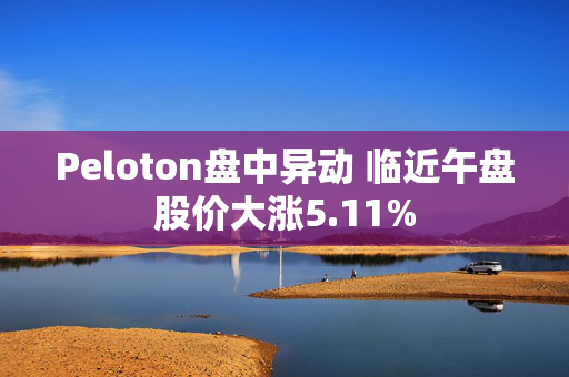 Peloton盘中异动 临近午盘股价大涨5.11%