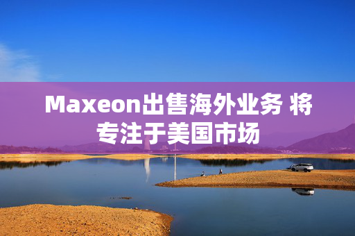 Maxeon出售海外业务 将专注于美国市场