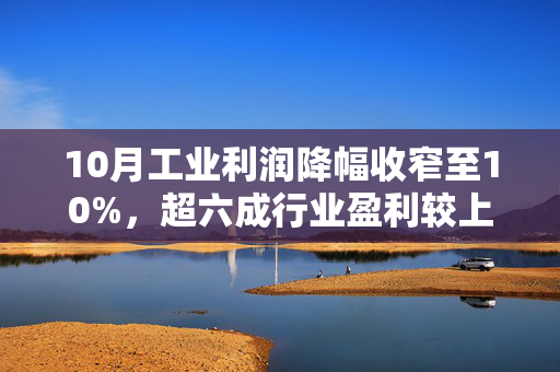 10月工业利润降幅收窄至10%，超六成行业盈利较上月好转