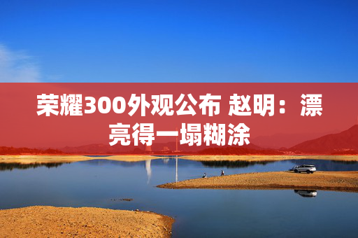 荣耀300外观公布 赵明：漂亮得一塌糊涂