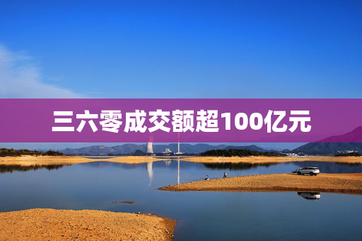 三六零成交额超100亿元