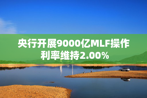 央行开展9000亿MLF操作 利率维持2.00%