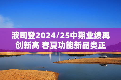 波司登2024/25中期业绩再创新高 春夏功能新品类正向牵引毛利率