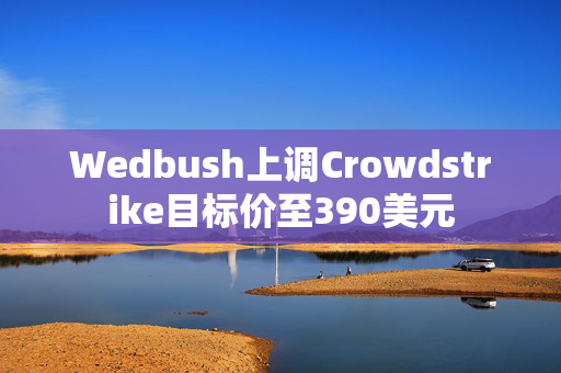 Wedbush上调Crowdstrike目标价至390美元