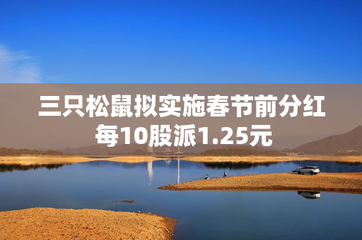 三只松鼠拟实施春节前分红 每10股派1.25元