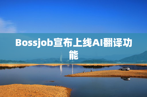 Bossjob宣布上线AI翻译功能