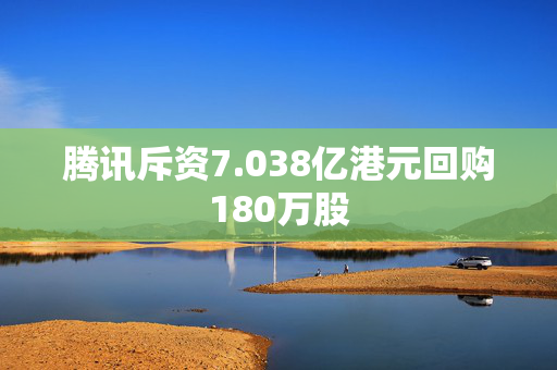 腾讯斥资7.038亿港元回购180万股