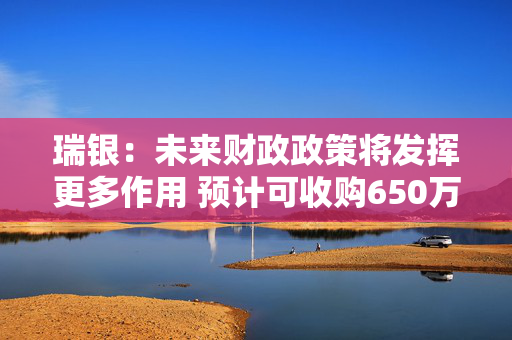 瑞银：未来财政政策将发挥更多作用 预计可收购650万套房