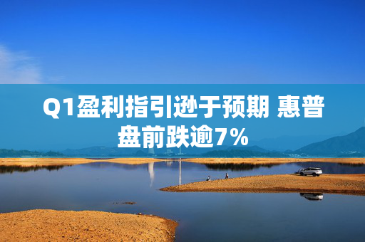 Q1盈利指引逊于预期 惠普盘前跌逾7%