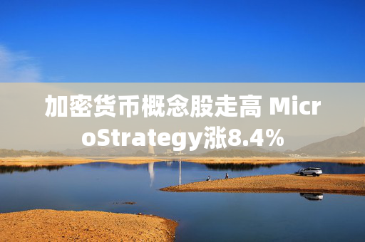 加密货币概念股走高 MicroStrategy涨8.4%