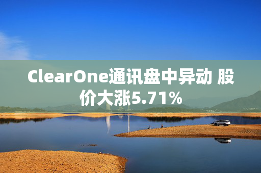 ClearOne通讯盘中异动 股价大涨5.71%