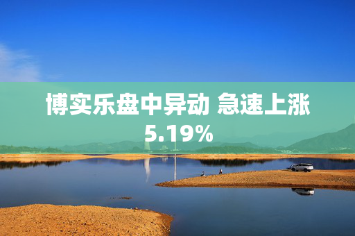 博实乐盘中异动 急速上涨5.19%