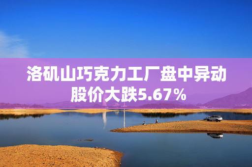 洛矶山巧克力工厂盘中异动 股价大跌5.67%