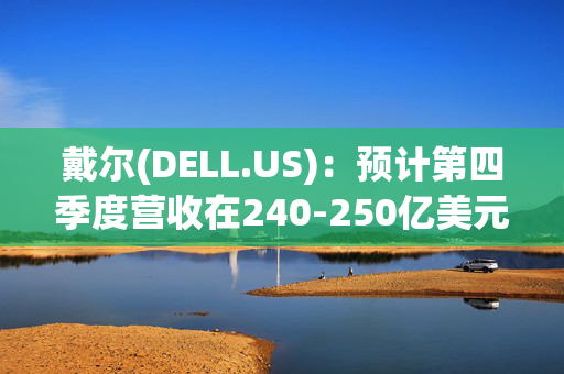 戴尔(DELL.US)：预计第四季度营收在240-250亿美元之间 同比增长10%