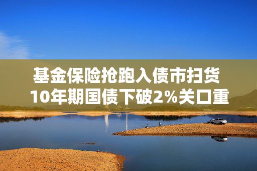 基金保险抢跑入债市扫货 10年期国债下破2%关口重回924点位