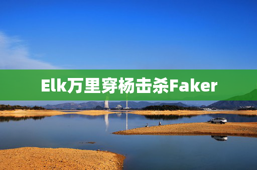 Elk万里穿杨击杀Faker