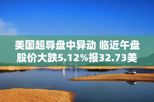 美国超导盘中异动 临近午盘股价大跌5.12%报32.73美元