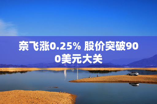 奈飞涨0.25% 股价突破900美元大关