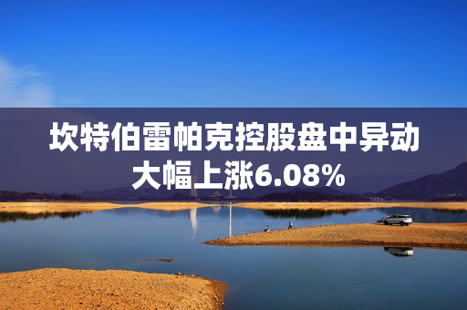 坎特伯雷帕克控股盘中异动 大幅上涨6.08%