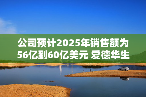 公司预计2025年销售额为56亿到60亿美元 爱德华生命科学涨超5%